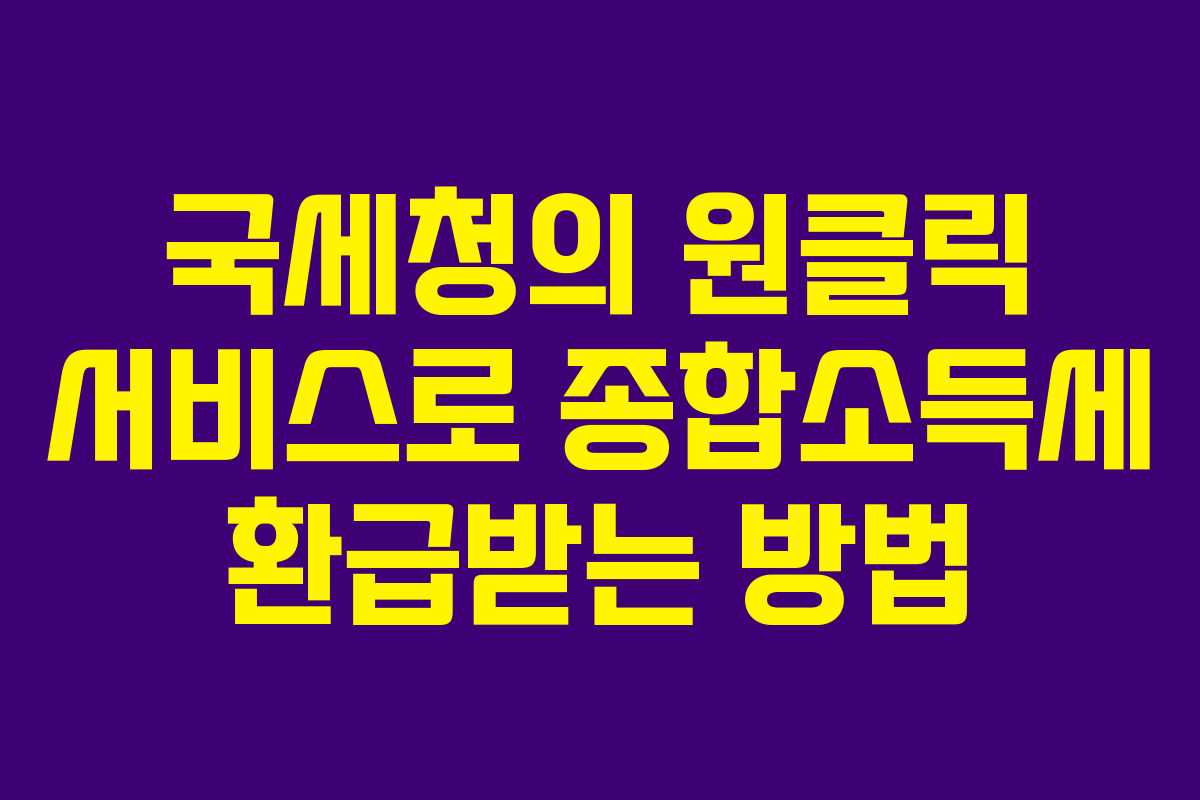 국세청의 원클릭 서비스로 종합소득세 환급받는 방법