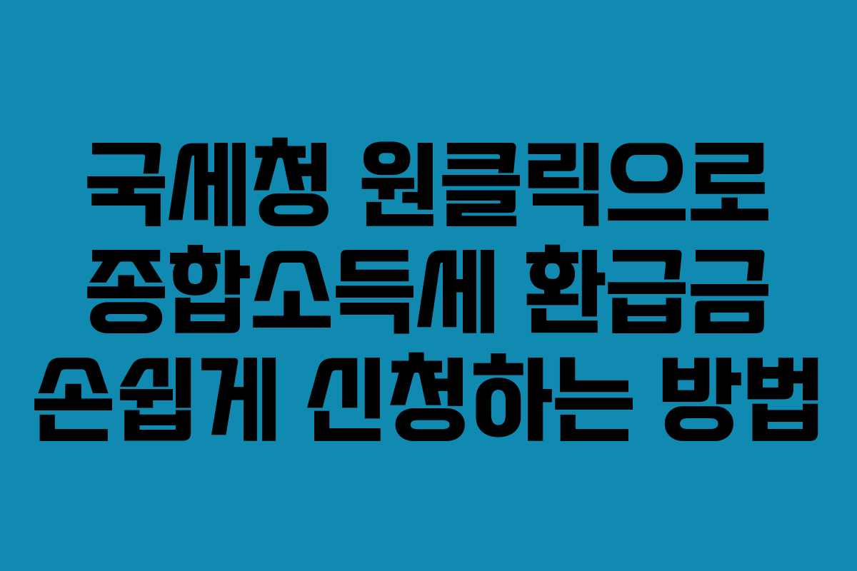 국세청 원클릭으로 종합소득세 환급금 손쉽게 신청하는 방법 국세청 원클릭으로 종합소득세 환급금 손쉽게 신청하는 방법