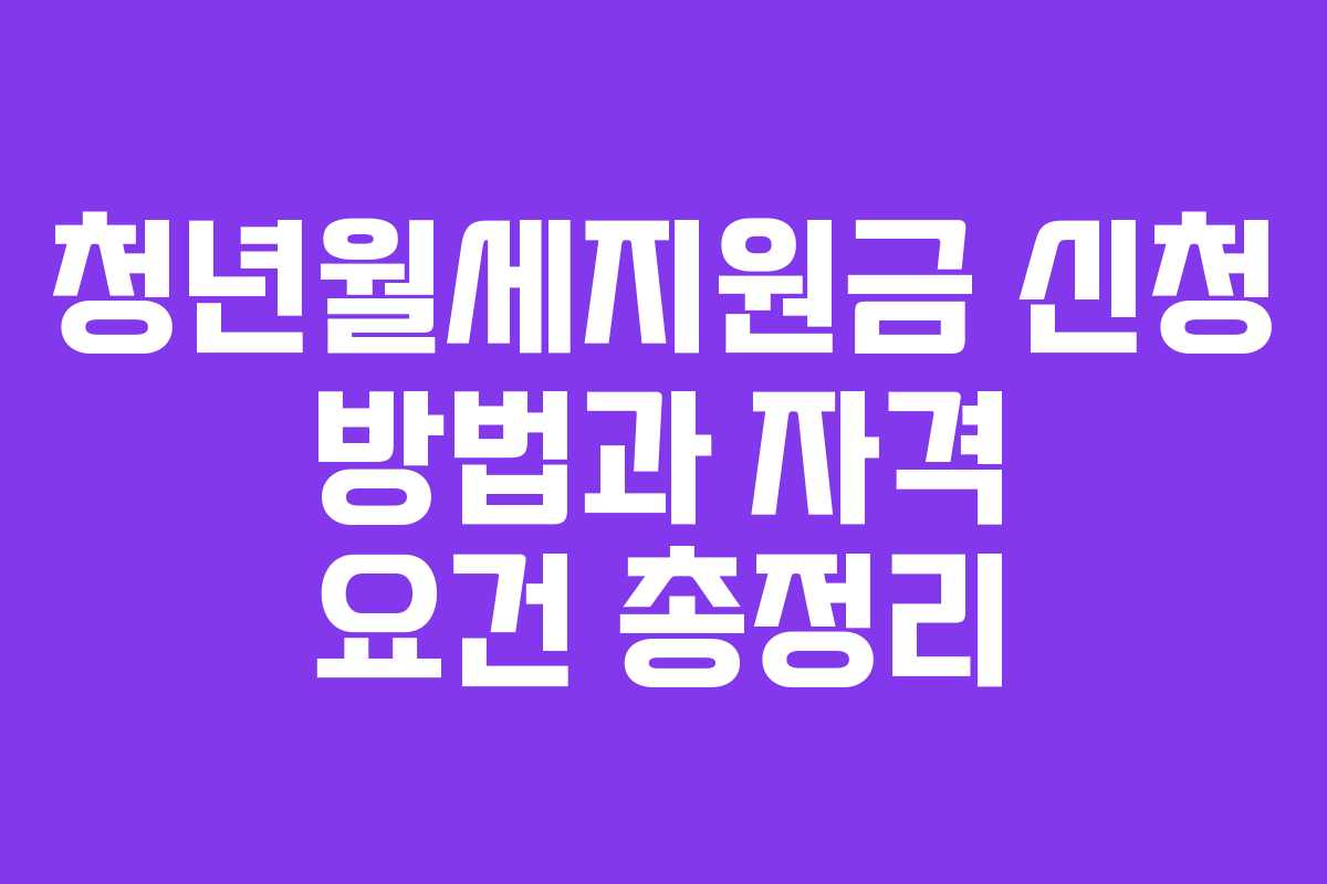 청년월세지원금 신청 방법과 자격 요건 총정리