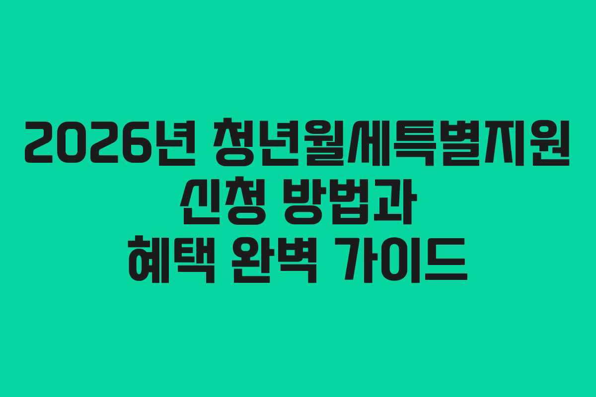 2026년 청년월세특별지원 신청 방법과 혜택 완벽 가이드