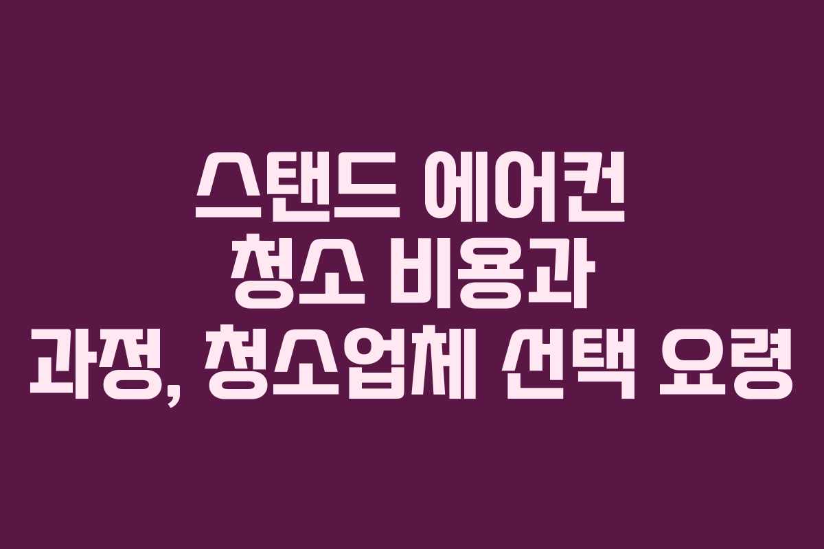 스탠드 에어컨 청소 비용과 과정, 청소업체 선택 요령 스탠드 에어컨 청소 비용과 과정, 청소업체 선택 요령