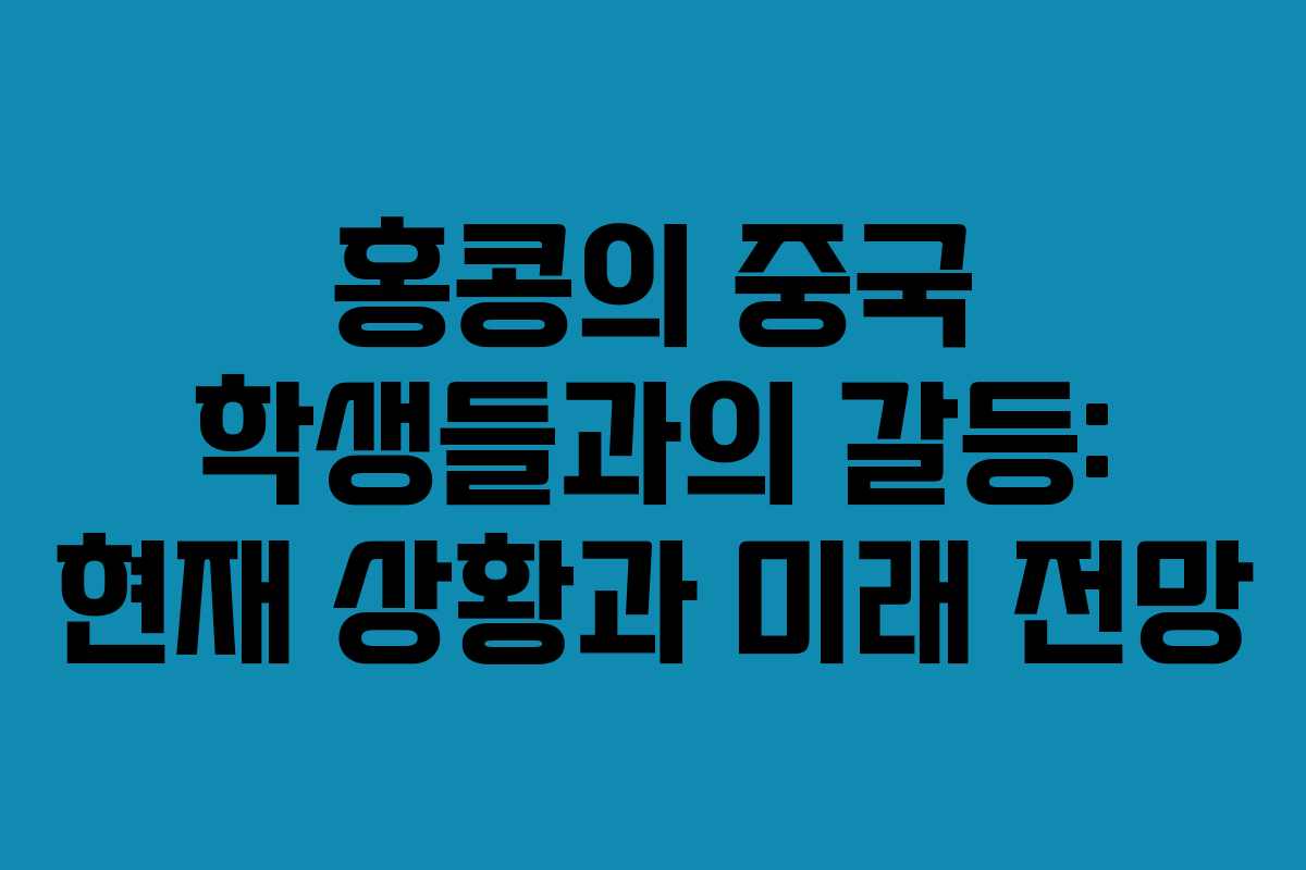 홍콩의 중국 학생들과의 갈등: 현재 상황과 미래 전망 홍콩의 중국 학생들과의 갈등: 현재 상황과 미래 전망