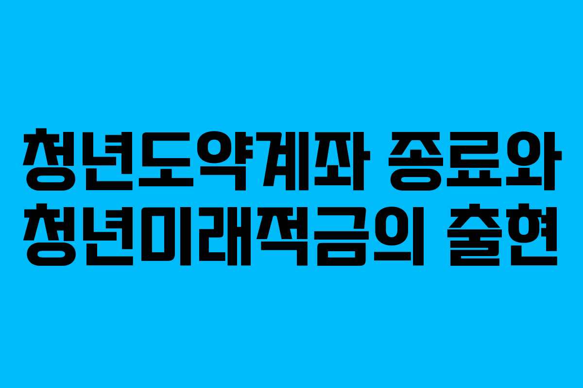 청년도약계좌 종료와 청년미래적금의 출현