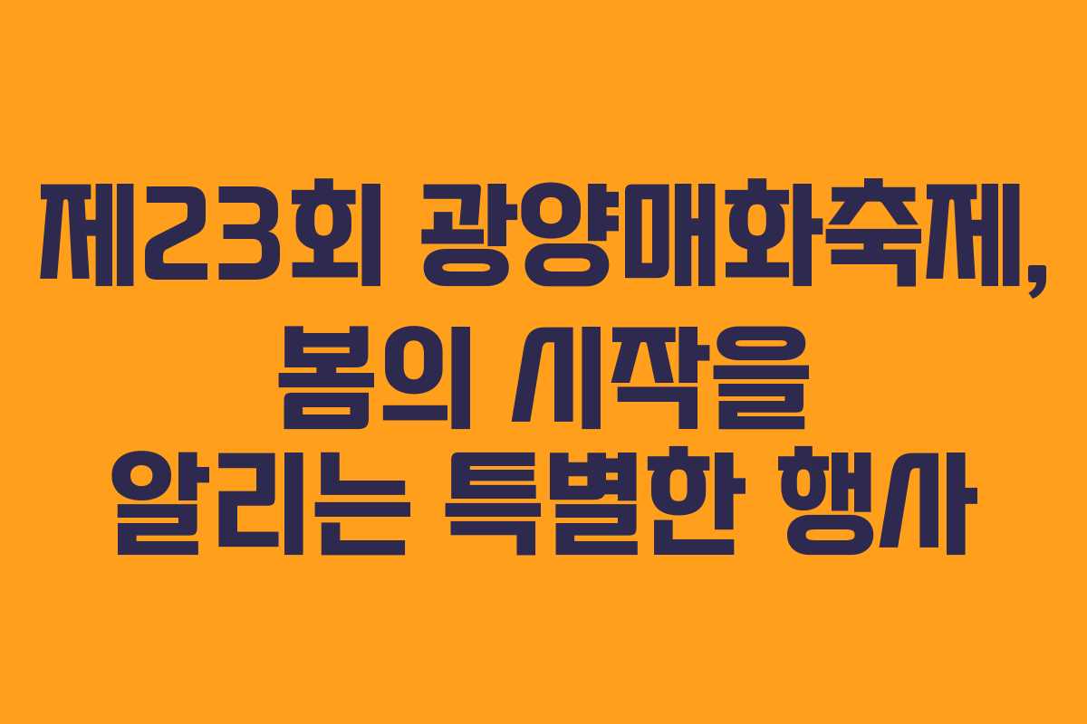 제23회 광양매화축제, 봄의 시작을 알리는 특별한 행사