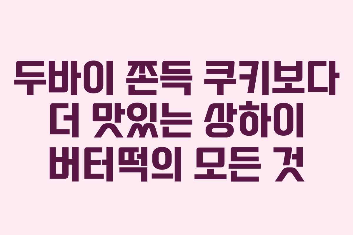 두바이 쫀득 쿠키보다 더 맛있는 상하이 버터떡의 모든 것