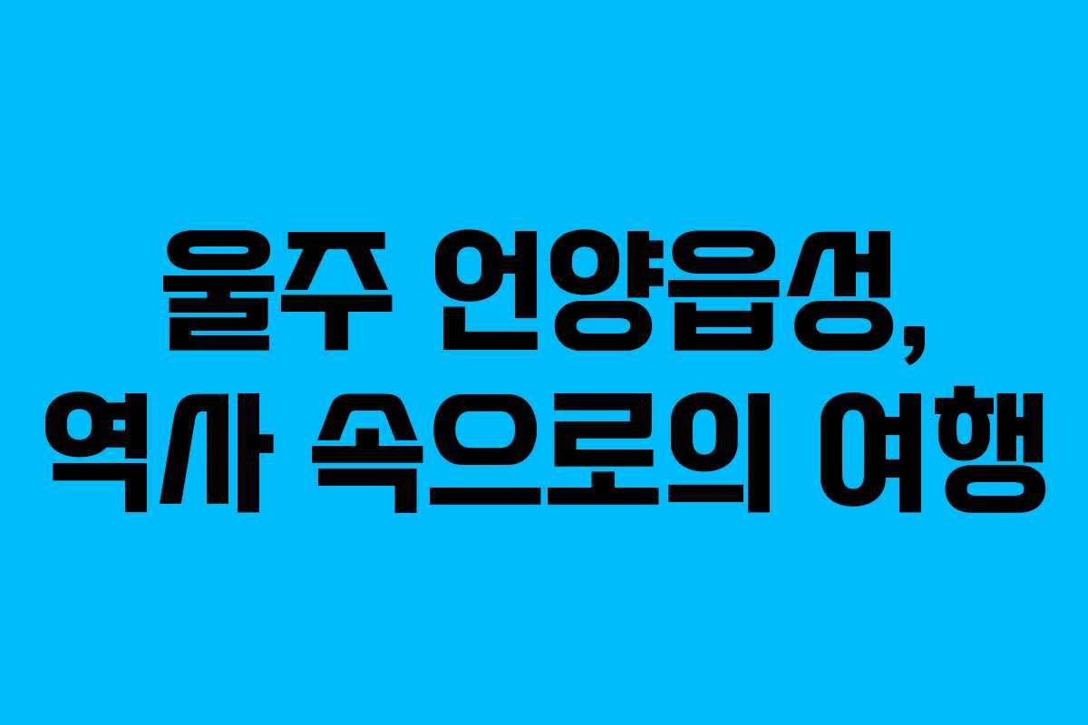 울주 언양읍성, 역사 속으로의 여행