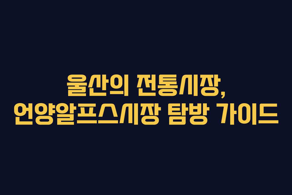 울산의 전통시장, 언양알프스시장 탐방 가이드