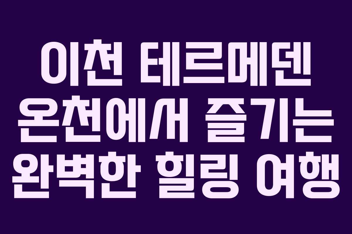 이천 테르메덴 온천에서 즐기는 완벽한 힐링 여행