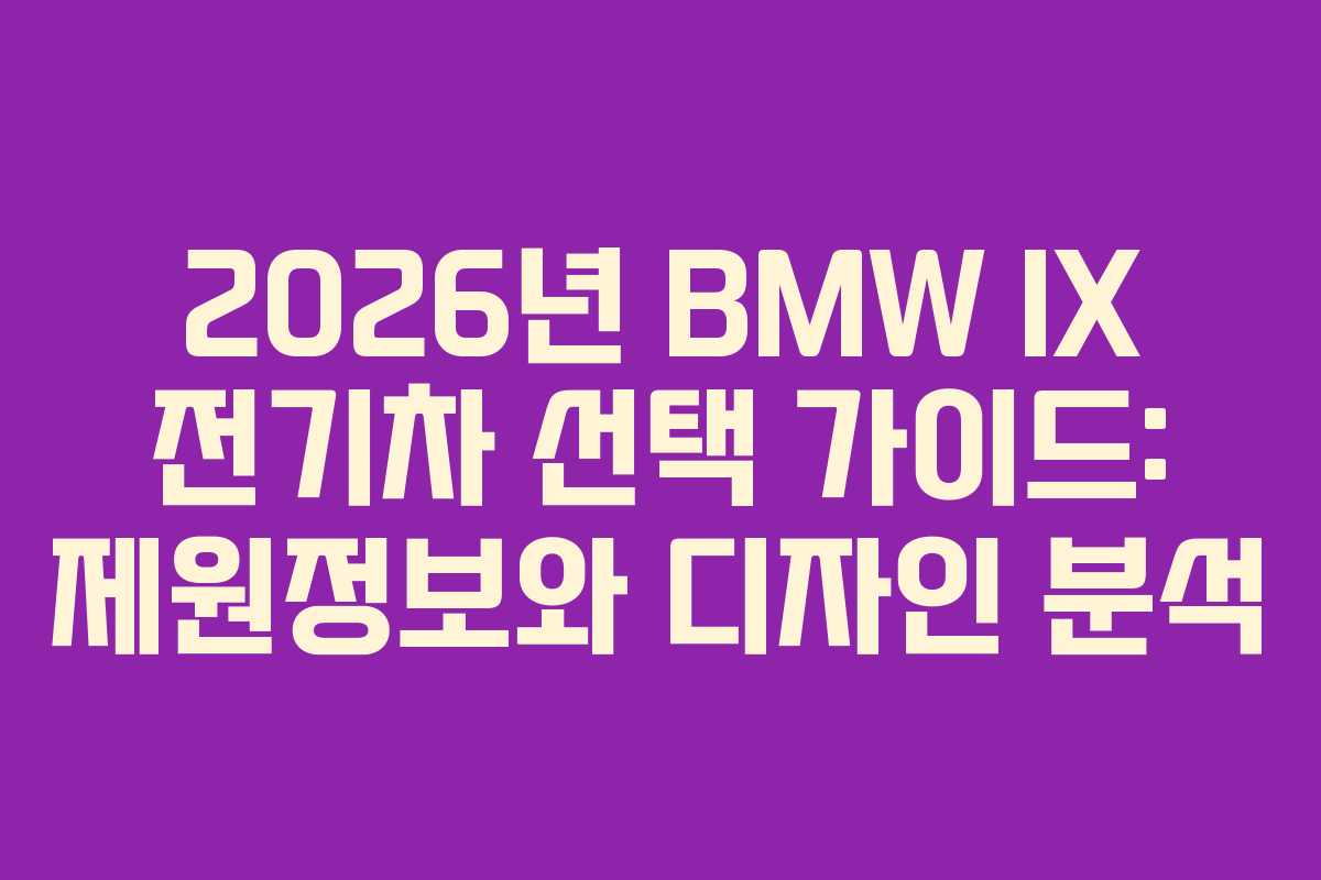 2026년 BMW IX 전기차 선택 가이드: 제원정보와 디자인 분석