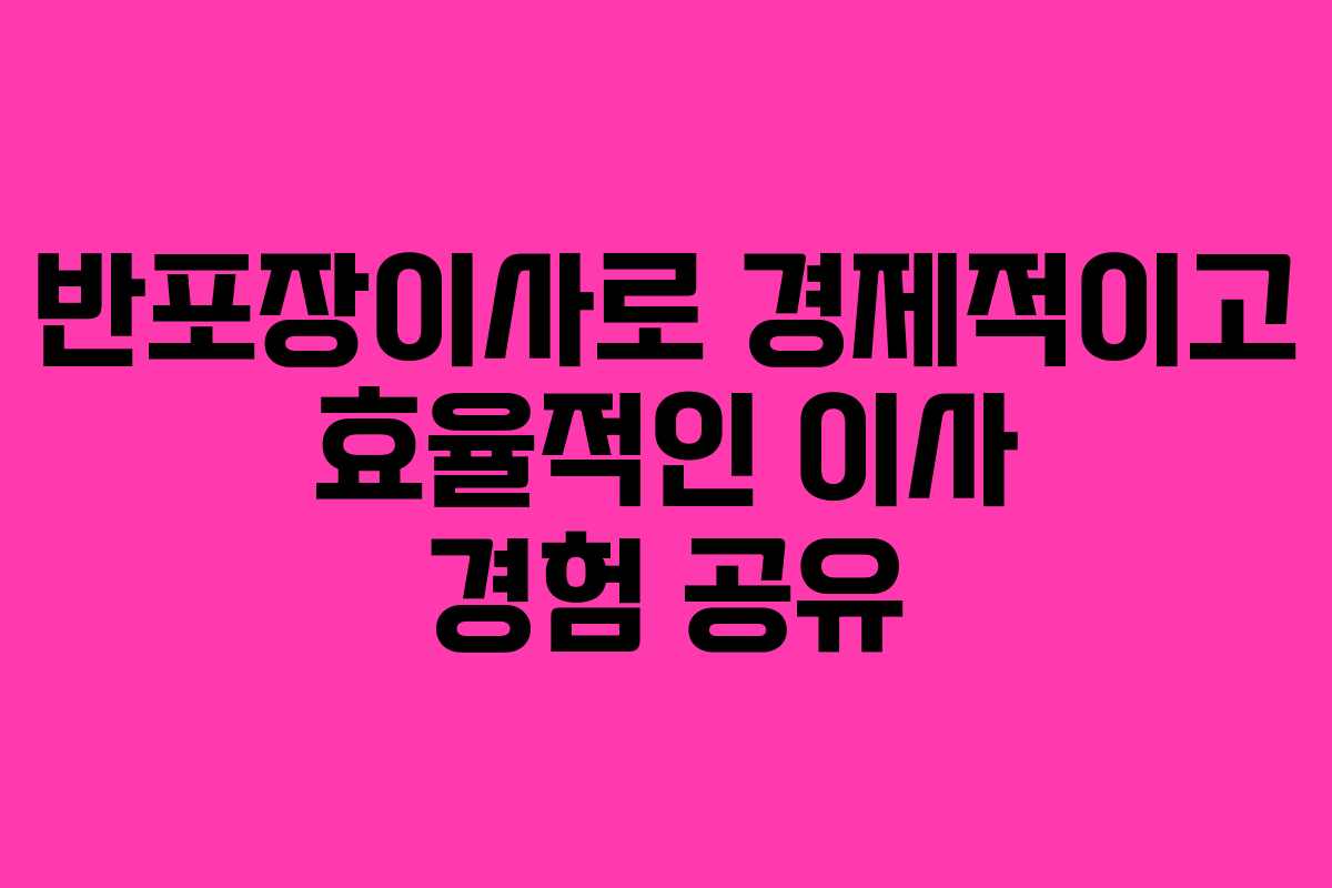 반포장이사로 경제적이고 효율적인 이사 경험 공유