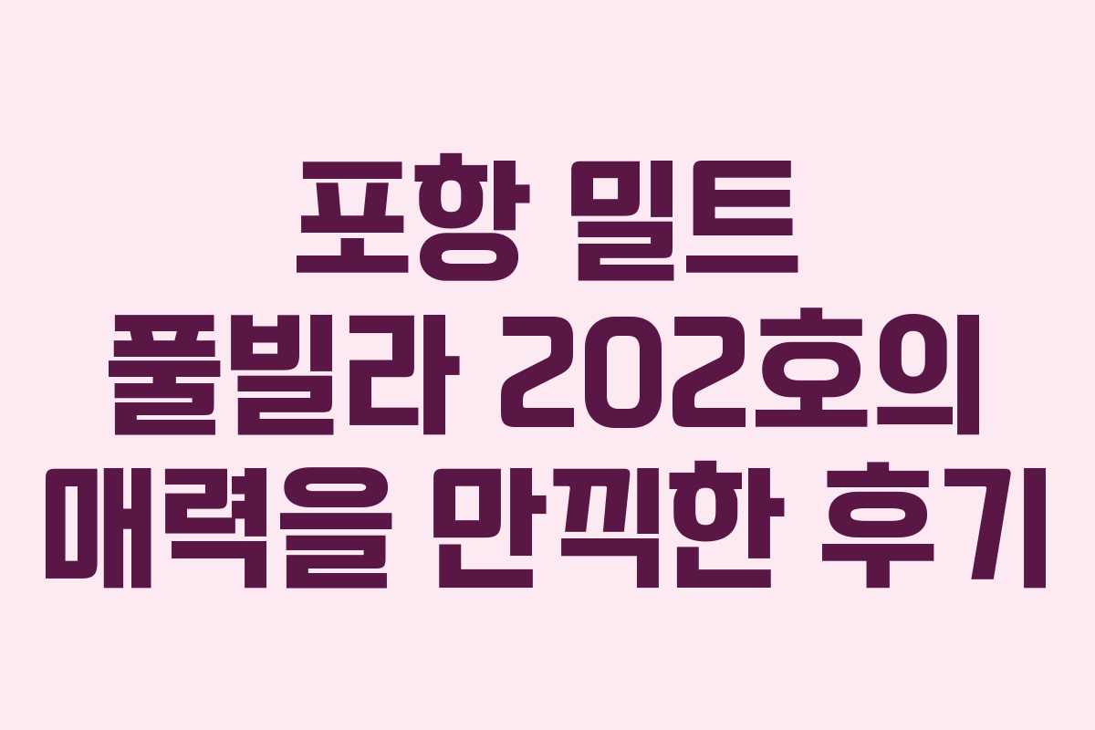 포항 밀트 풀빌라 202호의 매력을 만끽한 후기