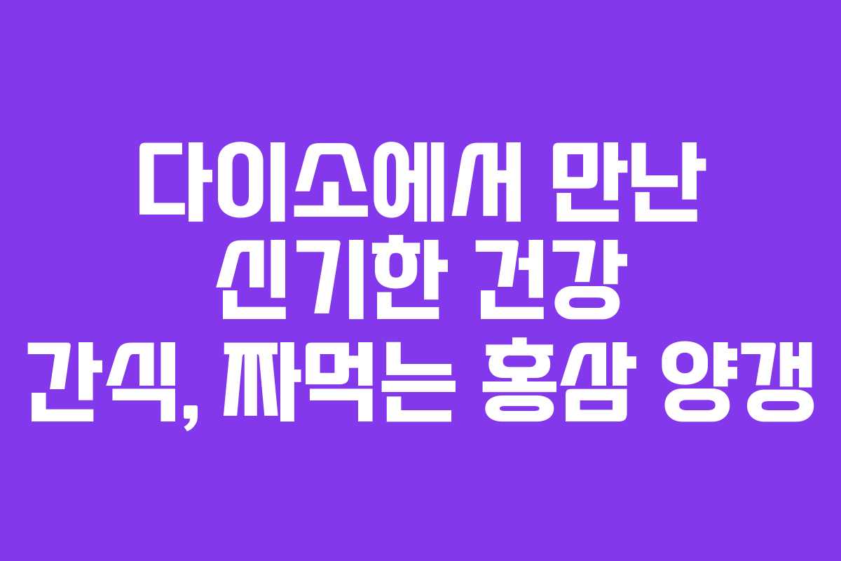 다이소에서 만난 신기한 건강 간식, 짜먹는 홍삼 양갱