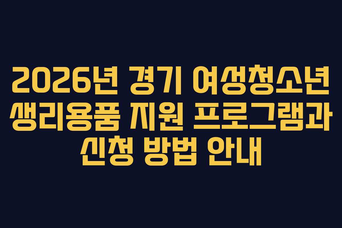 2026년 경기 여성청소년 생리용품 지원 프로그램과 신청 방법 안내
