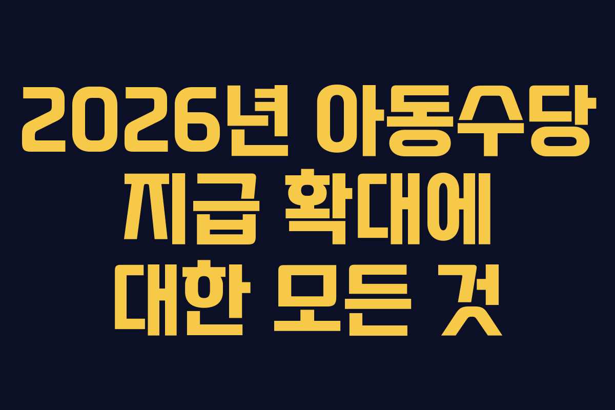 2026년 아동수당 지급 확대에 대한 모든 것