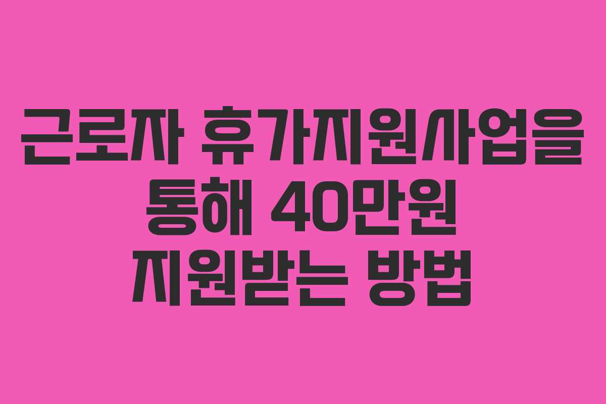 근로자 휴가지원사업을 통해 40만원 지원받는 방법