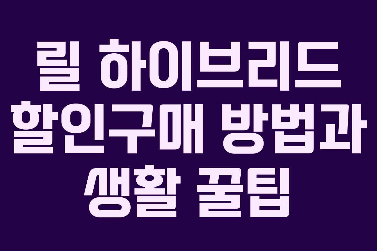 릴 하이브리드 할인구매 방법과 생활 꿀팁