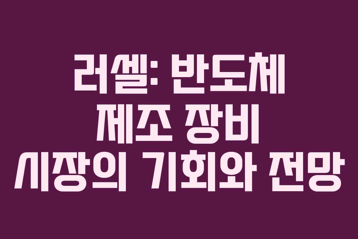 러셀: 반도체 제조 장비 시장의 기회와 전망