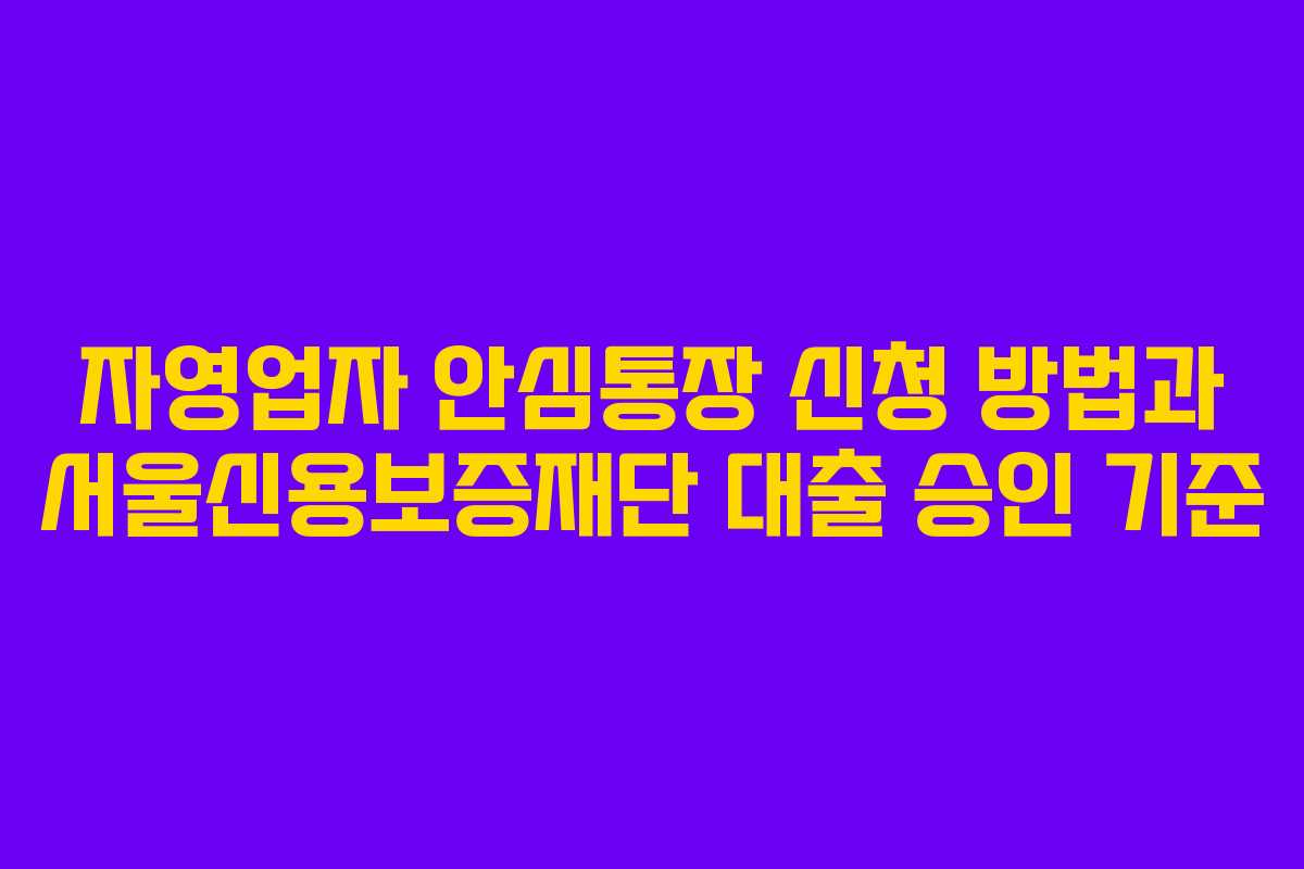 자영업자 안심통장 신청 방법과 서울신용보증재단 대출 승인 기준