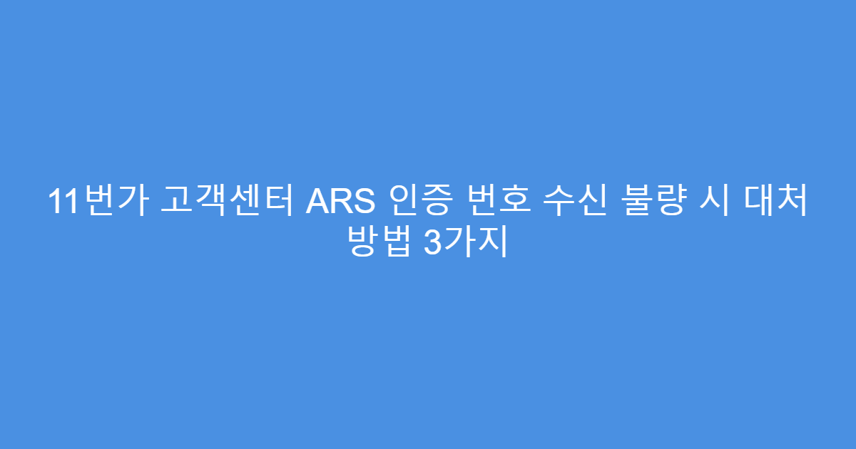 11번가 고객센터 ARS 인증 번호 수신 불량 시 대처 방법 3가지