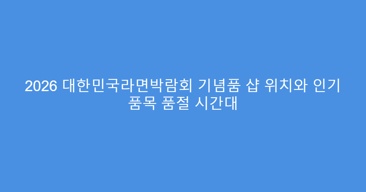 2026 대한민국라면박람회 기념품 샵 위치와 인기 품목 품절 시간대