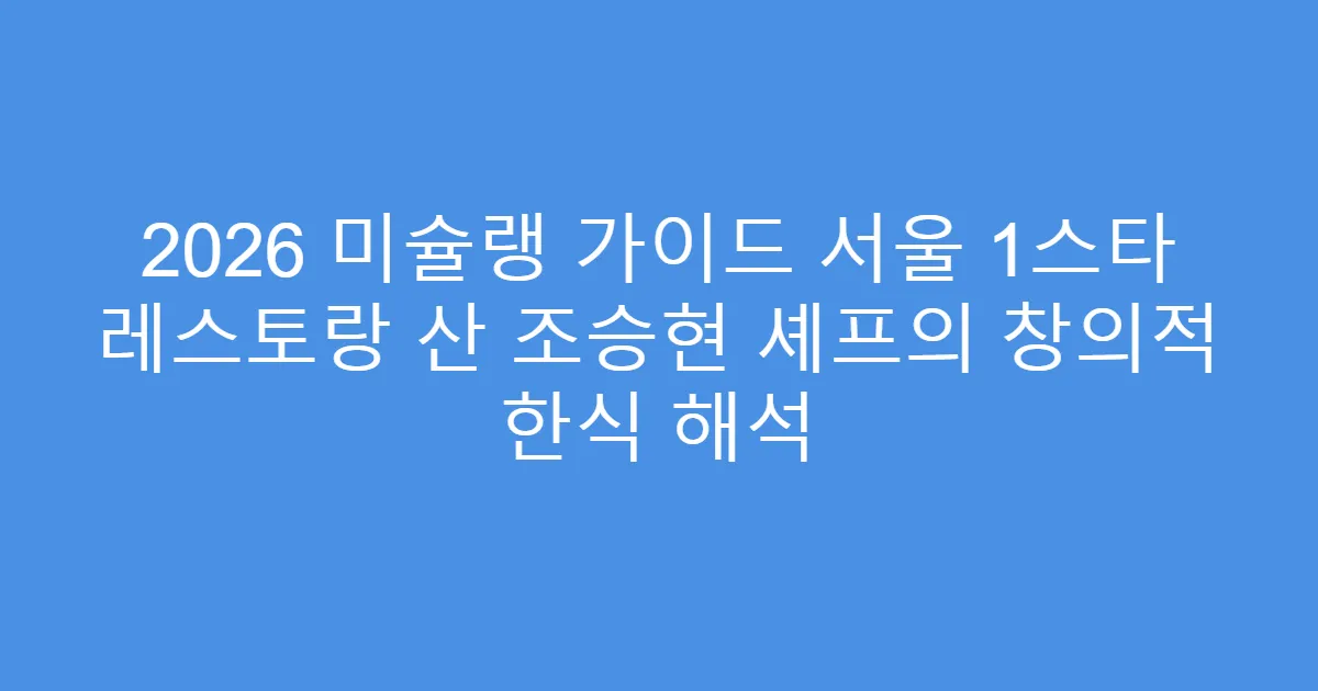 2026 미슐랭 가이드 서울 1스타 레스토랑 산 조승현 셰프의 창의적 한식 해석