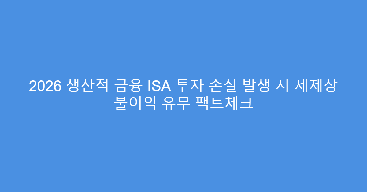2026 생산적 금융 ISA 투자 손실 발생 시 세제상 불이익 유무 팩트체크