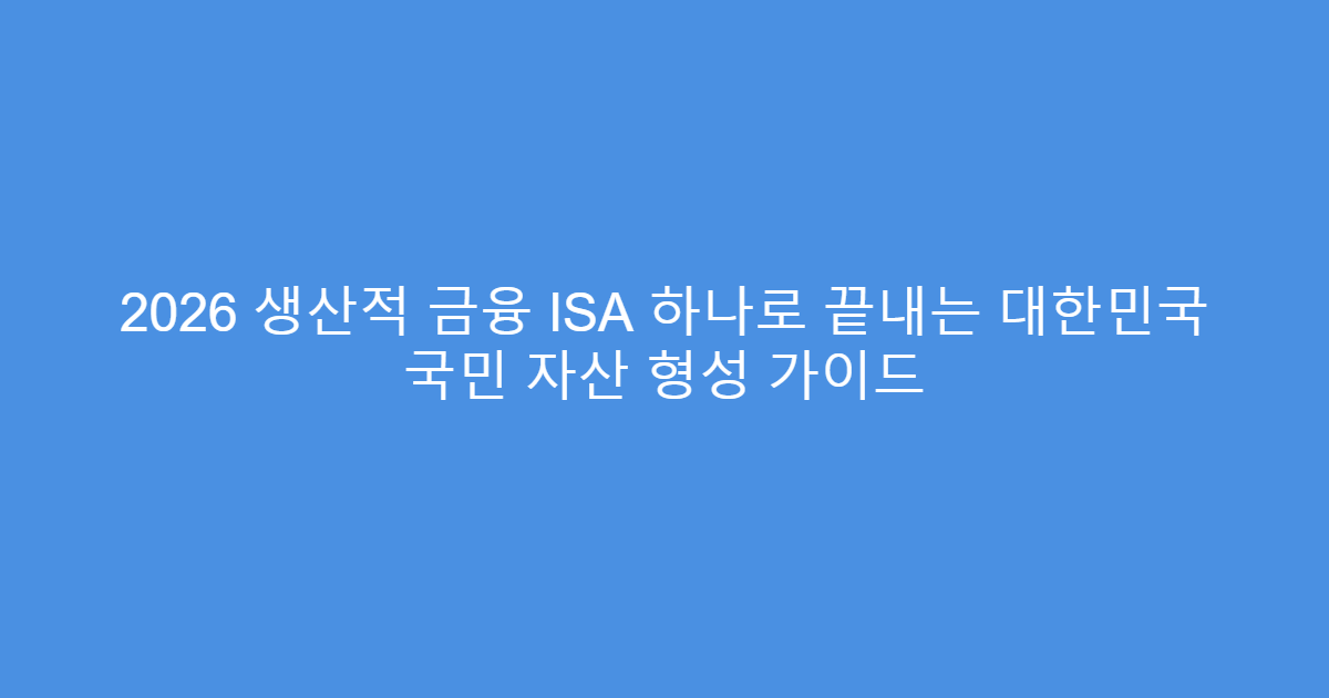 2026 생산적 금융 ISA 하나로 끝내는 대한민국 국민 자산 형성 가이드