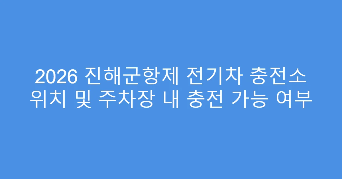 2026 진해군항제 전기차 충전소 위치 및 주차장 내 충전 가능 여부