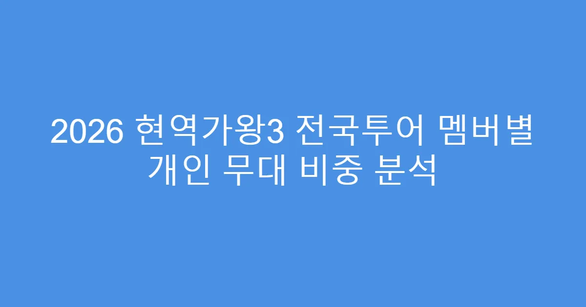 2026 현역가왕3 전국투어 멤버별 개인 무대 비중 분석