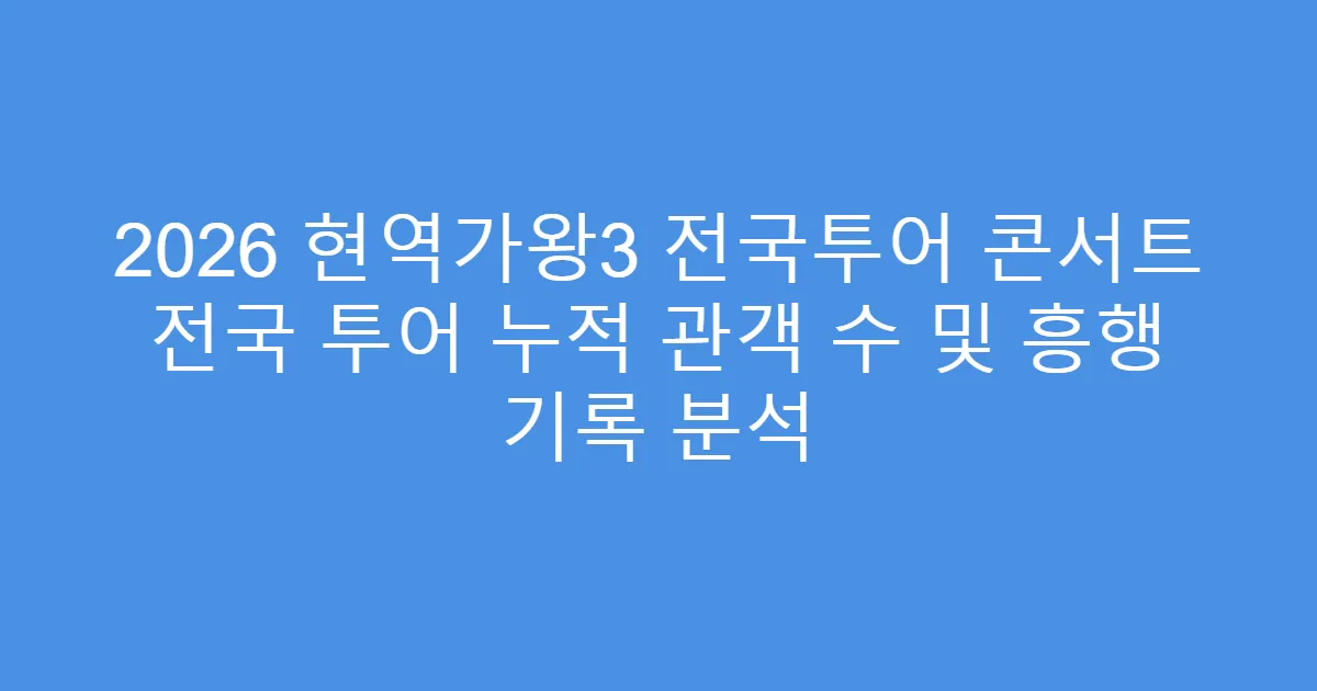 2026 현역가왕3 전국투어 콘서트 전국 투어 누적 관객 수 및 흥행 기록 분석
