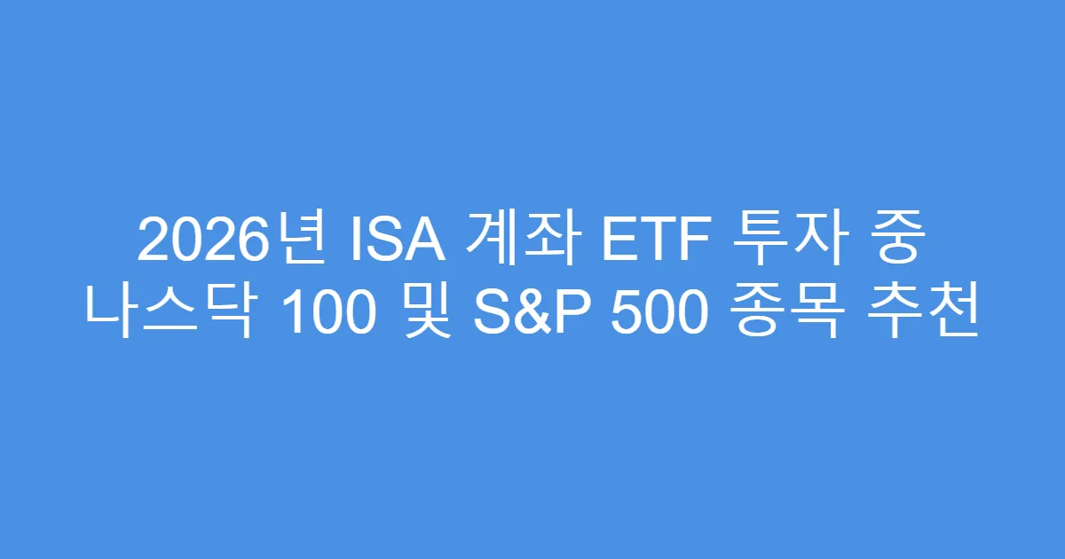 2026년 ISA 계좌 ETF 투자 중 나스닥 100 및 S&P 500 종목 추천
