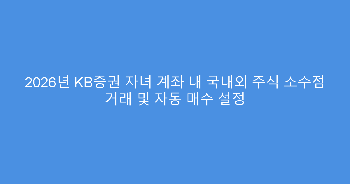 2026년 KB증권 자녀 계좌 내 국내외 주식 소수점 거래 및 자동 매수 설정