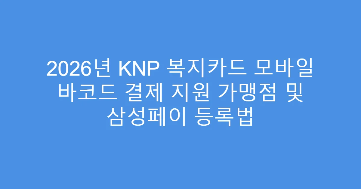 2026년 KNP 복지카드 모바일 바코드 결제 지원 가맹점 및 삼성페이 등록법