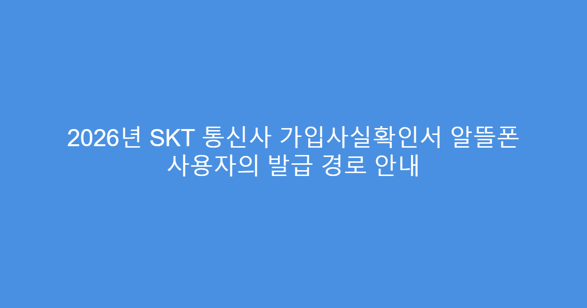 2026년 SKT 통신사 가입사실확인서 알뜰폰 사용자의 발급 경로 안내
