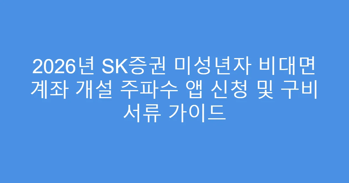 2026년 SK증권 미성년자 비대면 계좌 개설 주파수 앱 신청 및 구비 서류 가이드