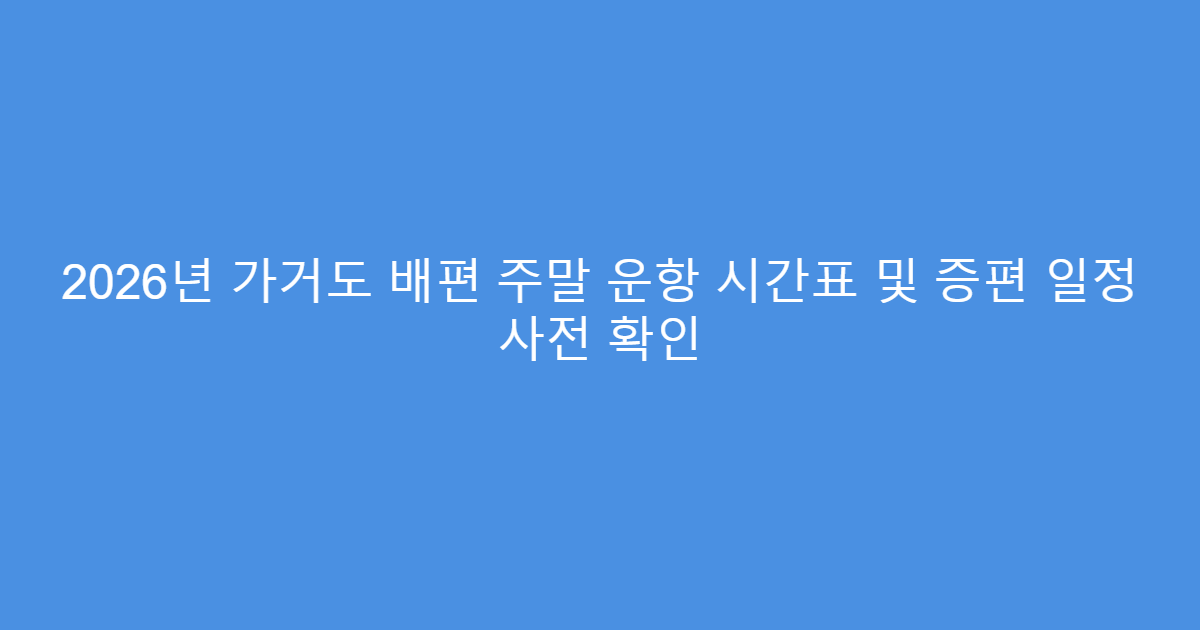 2026년 가거도 배편 주말 운항 시간표 및 증편 일정 사전 확인