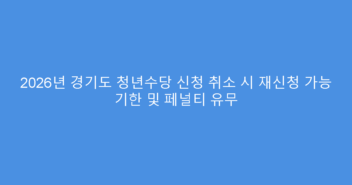 2026년 경기도 청년수당 신청 취소 시 재신청 가능 기한 및 페널티 유무