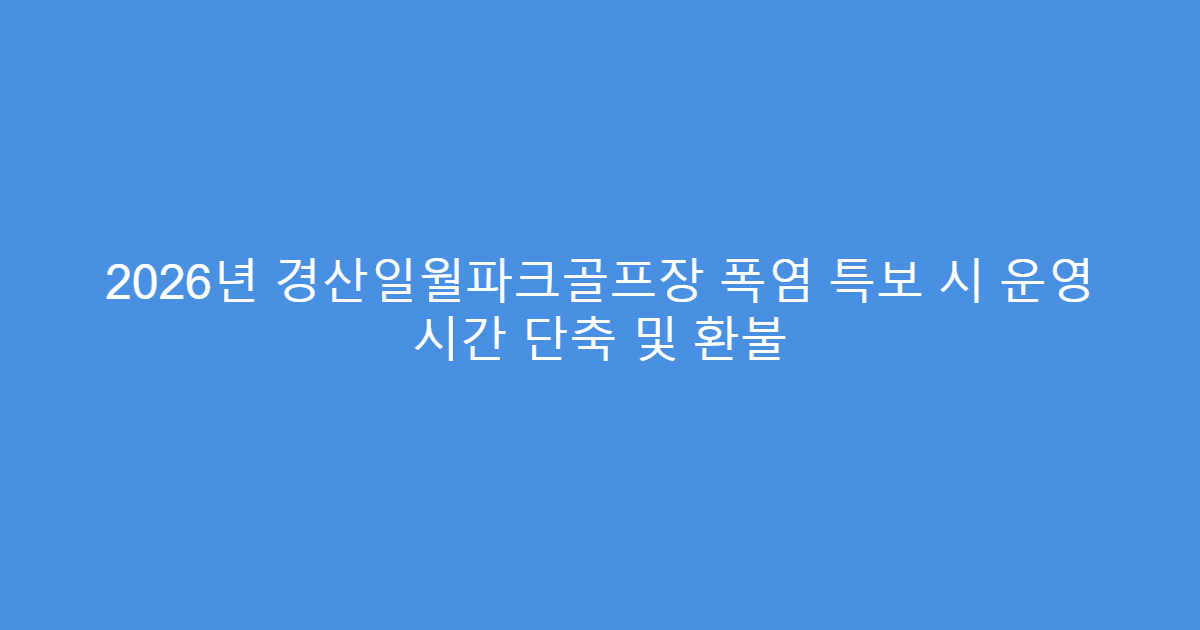 2026년 경산일월파크골프장 폭염 특보 시 운영 시간 단축 및 환불