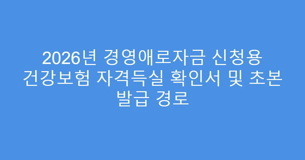 2026년 경영애로자금 신청용 건강보험 자격득실 확인서 및 초본 발급 경로