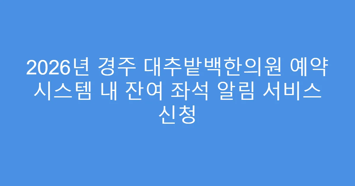 2026년 경주 대추밭백한의원 예약 시스템 내 잔여 좌석 알림 서비스 신청