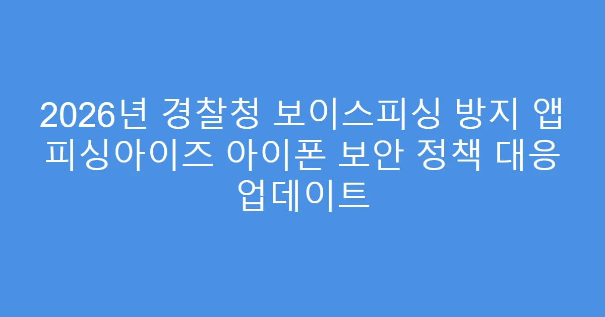 2026년 경찰청 보이스피싱 방지 앱 피싱아이즈 아이폰 보안 정책 대응 업데이트