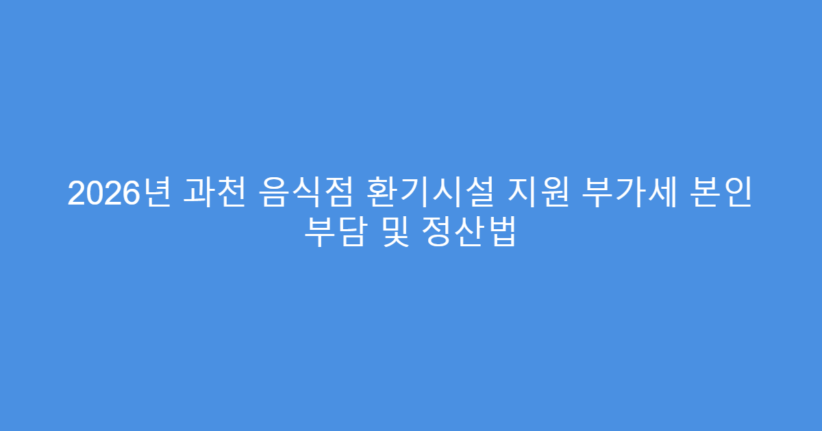2026년 과천 음식점 환기시설 지원 부가세 본인 부담 및 정산법
