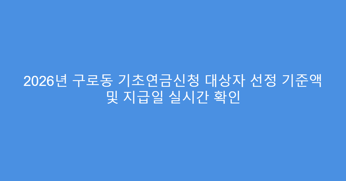 2026년 구로동 기초연금신청 대상자 선정 기준액 및 지급일 실시간 확인