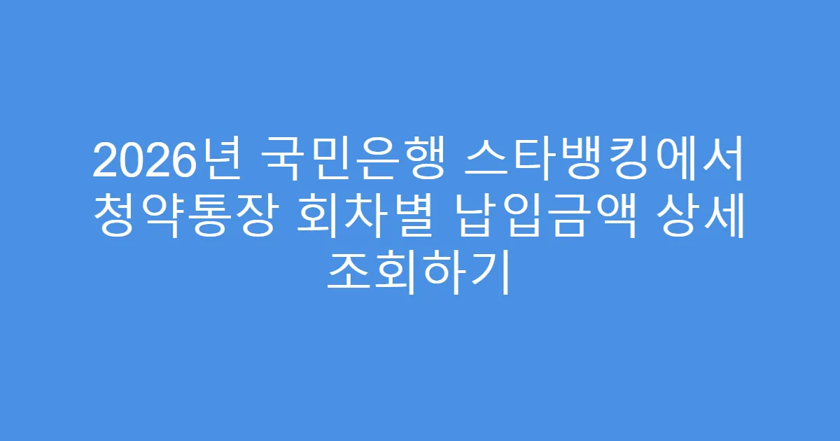 2026년 국민은행 스타뱅킹에서 청약통장 회차별 납입금액 상세 조회하기