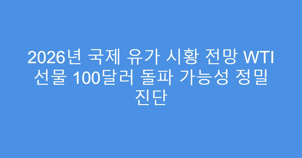 2026년 국제 유가 시황 전망 WTI 선물 100달러 돌파 가능성 정밀 진단
