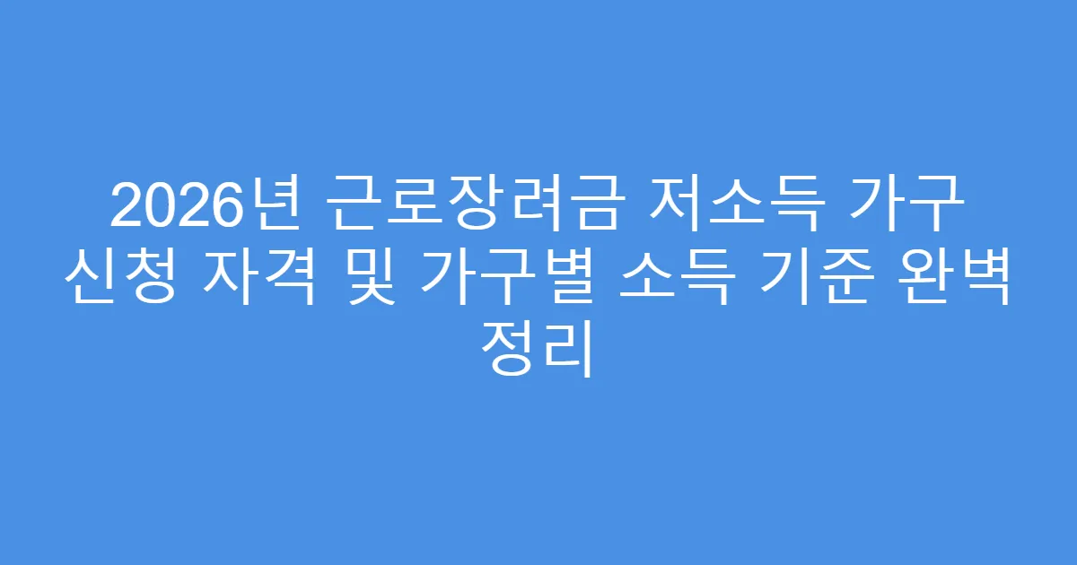 2026년 근로장려금 저소득 가구 신청 자격 및 가구별 소득 기준 완벽 정리