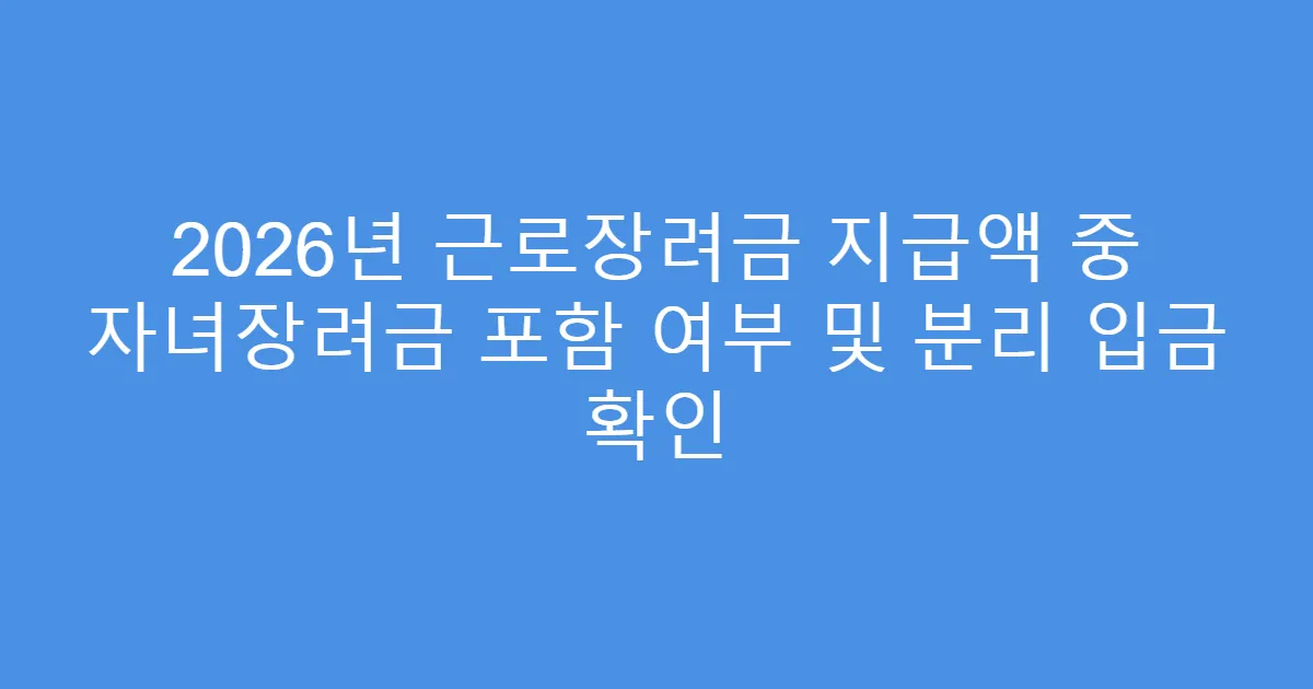 2026년 근로장려금 지급액 중 자녀장려금 포함 여부 및 분리 입금 확인