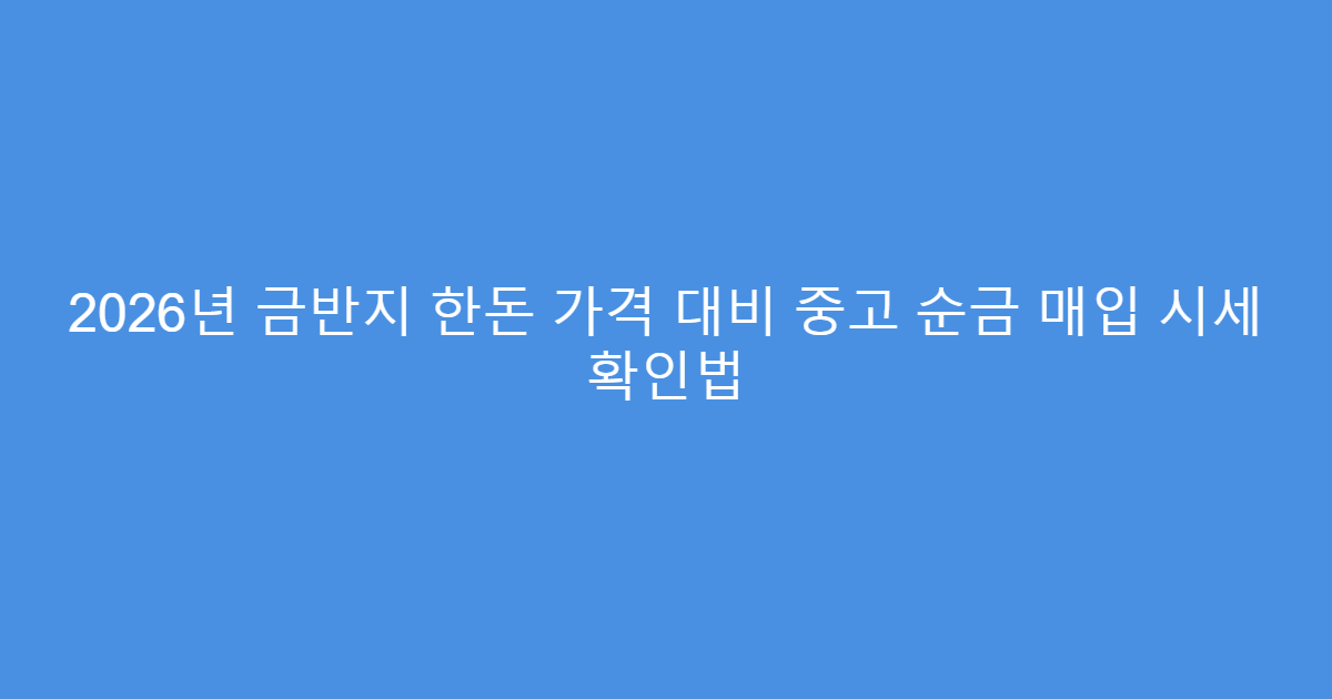 2026년 금반지 한돈 가격 대비 중고 순금 매입 시세 확인법