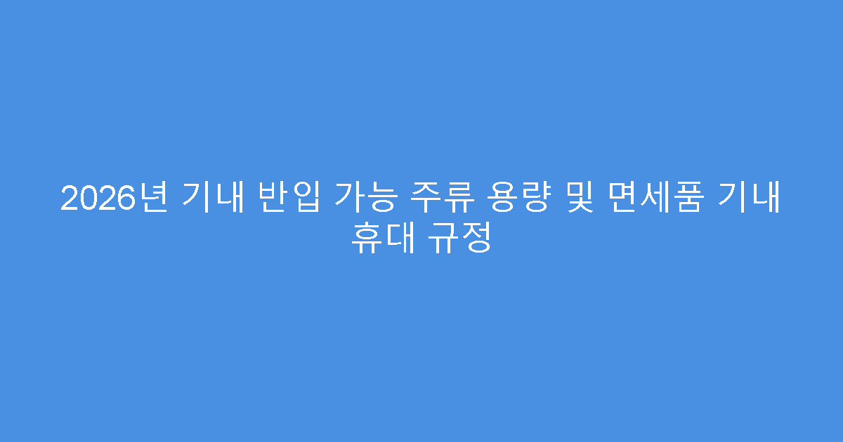 2026년 기내 반입 가능 주류 용량 및 면세품 기내 휴대 규정