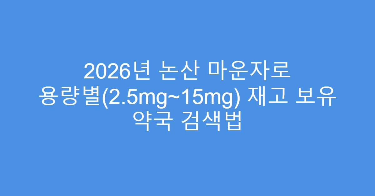 2026년 논산 마운자로 용량별(2.5mg~15mg) 재고 보유 약국 검색법